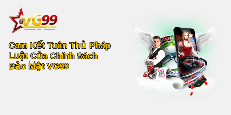 Cam Kết Tuân Thủ Pháp Luật Của Chính Sách Bảo Mật VG99